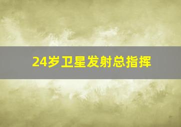 24岁卫星发射总指挥