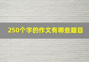 250个字的作文有哪些题目