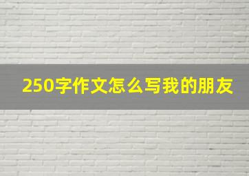 250字作文怎么写我的朋友