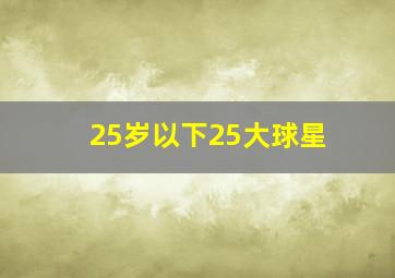 25岁以下25大球星