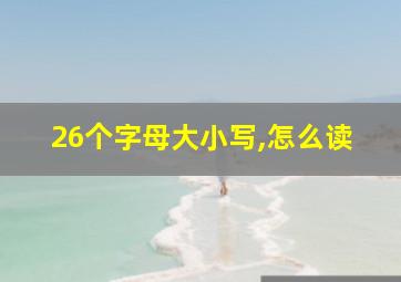 26个字母大小写,怎么读