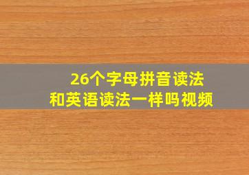 26个字母拼音读法和英语读法一样吗视频