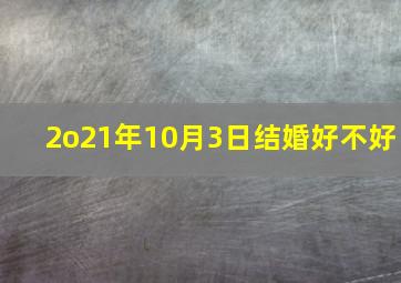 2o21年10月3日结婚好不好