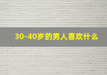 30-40岁的男人喜欢什么