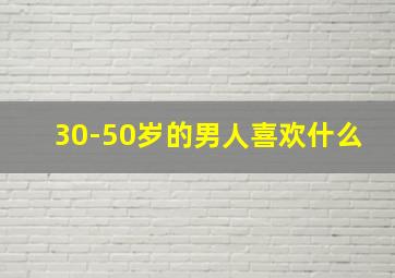 30-50岁的男人喜欢什么