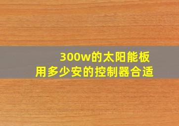 300w的太阳能板用多少安的控制器合适