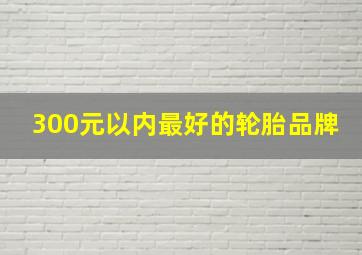 300元以内最好的轮胎品牌