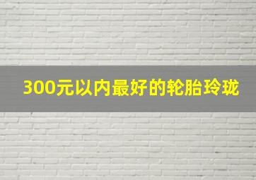 300元以内最好的轮胎玲珑