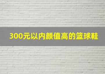 300元以内颜值高的篮球鞋