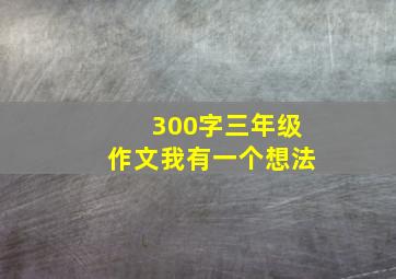 300字三年级作文我有一个想法