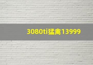 3080ti猛禽13999