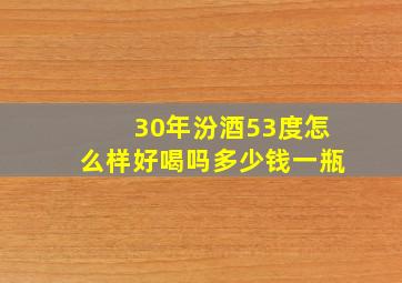 30年汾酒53度怎么样好喝吗多少钱一瓶