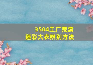 3504工厂荒漠迷彩大衣辨别方法