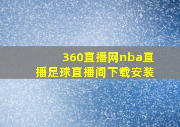 360直播网nba直播足球直播间下载安装