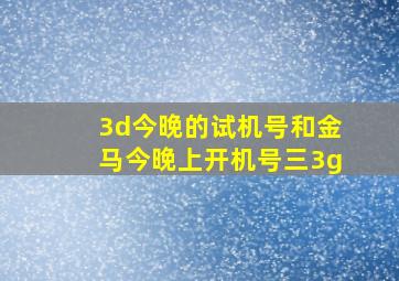 3d今晚的试机号和金马今晚上开机号三3g