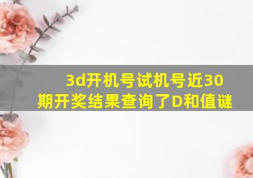 3d开机号试机号近30期开奖结果查询了D和值谜