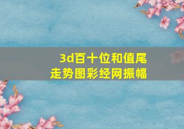 3d百十位和值尾走势图彩经网振幅