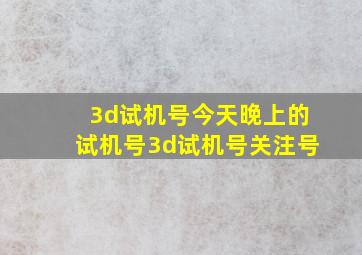 3d试机号今天晚上的试机号3d试机号关注号