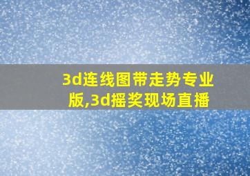 3d连线图带走势专业版,3d摇奖现场直播