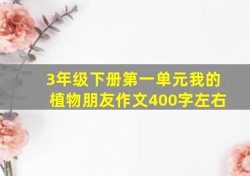 3年级下册第一单元我的植物朋友作文400字左右