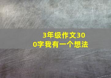 3年级作文300字我有一个想法