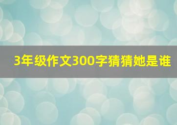 3年级作文300字猜猜她是谁