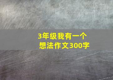 3年级我有一个想法作文300字