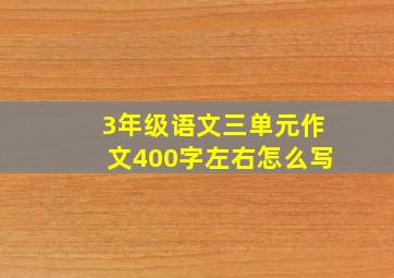 3年级语文三单元作文400字左右怎么写