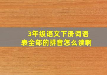 3年级语文下册词语表全部的拼音怎么读啊