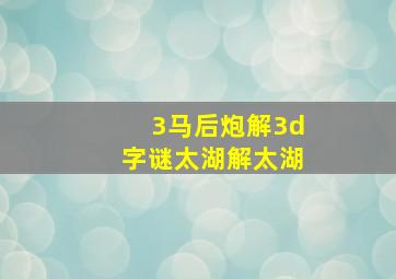 3马后炮解3d字谜太湖解太湖