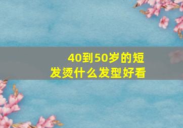 40到50岁的短发烫什么发型好看