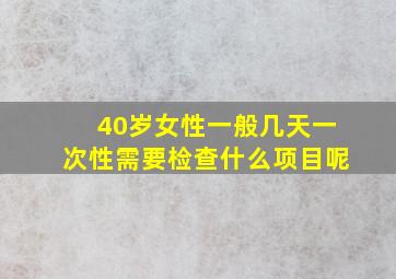 40岁女性一般几天一次性需要检查什么项目呢