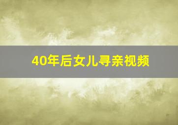 40年后女儿寻亲视频