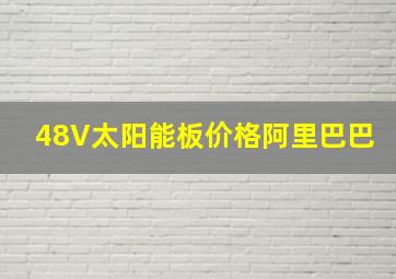 48V太阳能板价格阿里巴巴