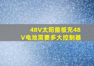 48V太阳能板充48V电池需要多大控制器