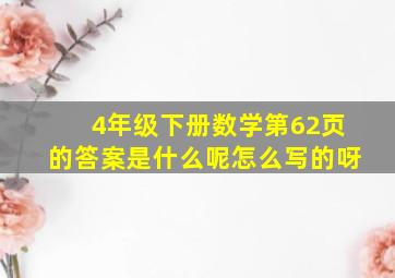 4年级下册数学第62页的答案是什么呢怎么写的呀