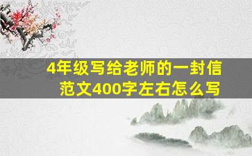 4年级写给老师的一封信范文400字左右怎么写