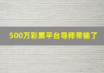 500万彩票平台导师带输了