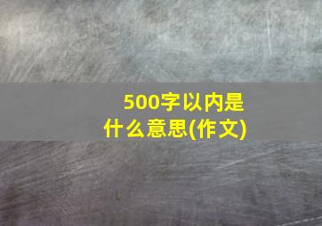 500字以内是什么意思(作文)