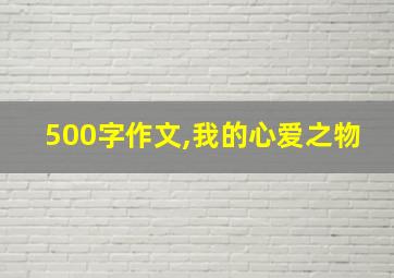 500字作文,我的心爱之物