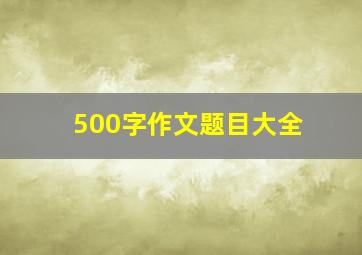 500字作文题目大全