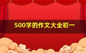 500字的作文大全初一