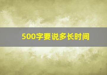 500字要说多长时间