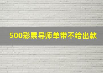 500彩票导师单带不给出款