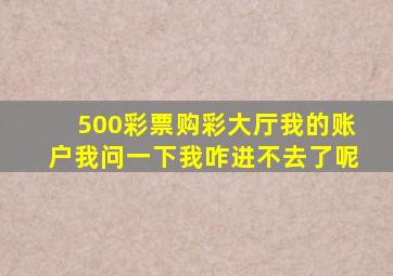 500彩票购彩大厅我的账户我问一下我咋进不去了呢