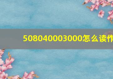 508040003000怎么读作