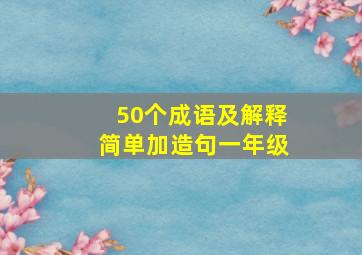 50个成语及解释简单加造句一年级