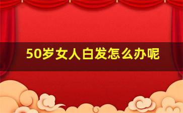 50岁女人白发怎么办呢