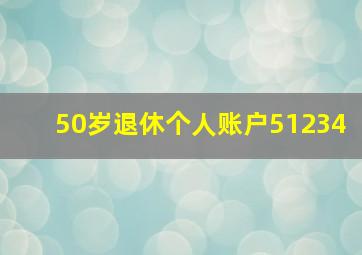 50岁退休个人账户51234