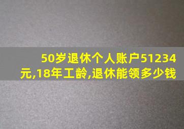 50岁退休个人账户51234元,18年工龄,退休能领多少钱